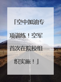 空中加油专项训练！空军首次在院校组织实施！
